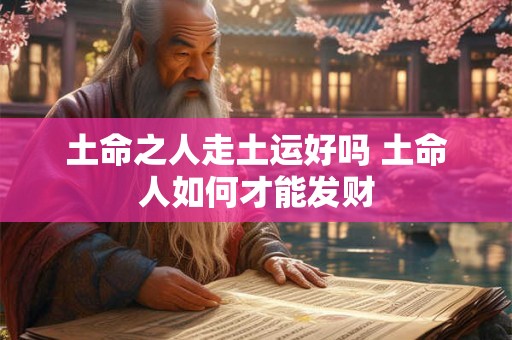 土命之人走土运好吗 土命人如何才能发财