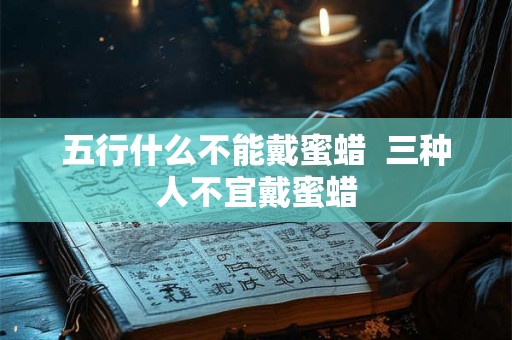 五行什么不能戴蜜蜡  三种人不宜戴蜜蜡