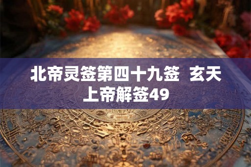 北帝灵签第四十九签  玄天上帝解签49