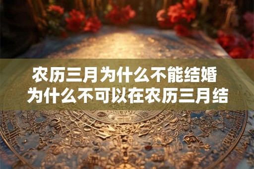 农历三月为什么不能结婚 为什么不可以在农历三月结婚