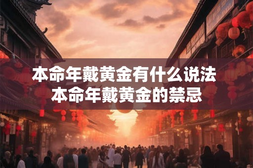 本命年戴黄金有什么说法 本命年戴黄金的禁忌