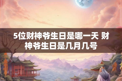 5位财神爷生日是哪一天 财神爷生日是几月几号