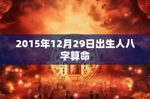 2015年12月29日出生人八字算命