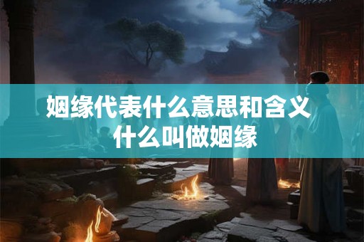 姻缘代表什么意思和含义  什么叫做姻缘