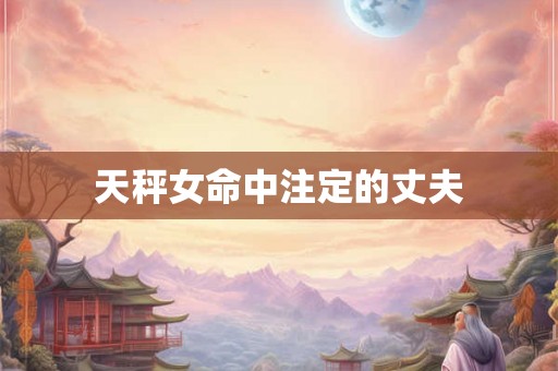 天秤女命中注定的丈夫