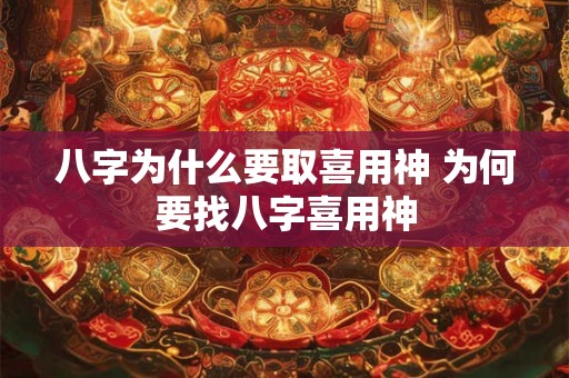 八字为什么要取喜用神 为何要找八字喜用神