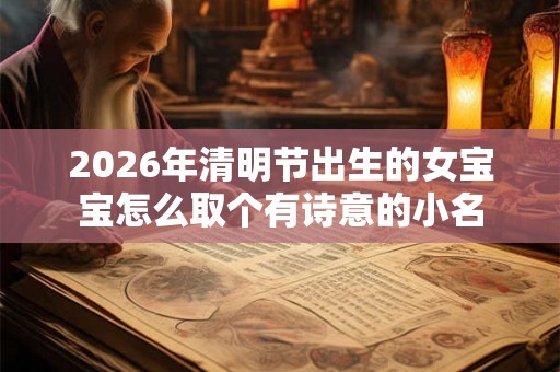 2026年清明节出生的女宝宝怎么取个有诗意的小名