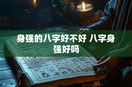 身强的八字好不好 八字身强好吗