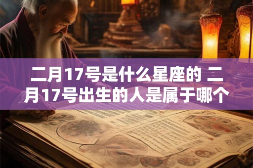 二月17号是什么星座的 二月17号出生的人是属于哪个星座的
