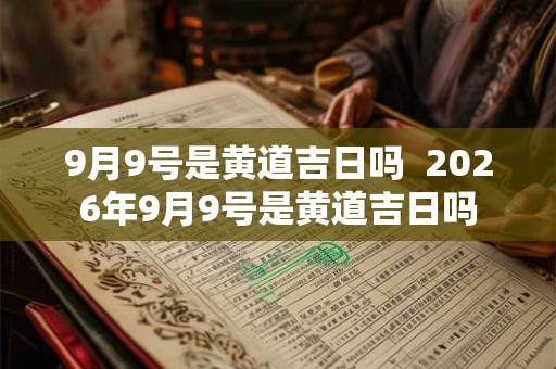 9月9号是黄道吉日吗  2026年9月9号是黄道吉日吗