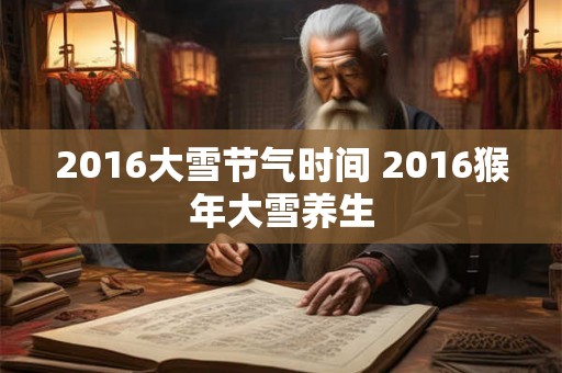 2016大雪节气时间 2016猴年大雪养生