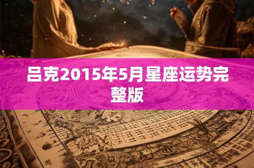 吕克2015年5月星座运势完整版