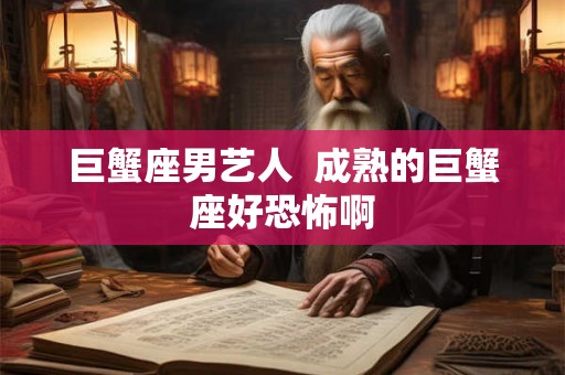 巨蟹座男艺人  成熟的巨蟹座好恐怖啊