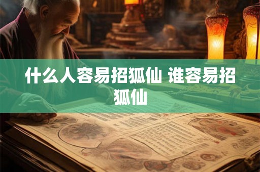 什么人容易招狐仙 谁容易招狐仙 什么人容易招狐仙 谁容易招狐仙