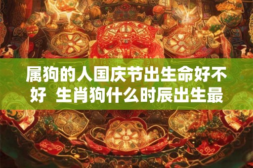 属狗的人国庆节出生命好不好  生肖狗什么时辰出生最好