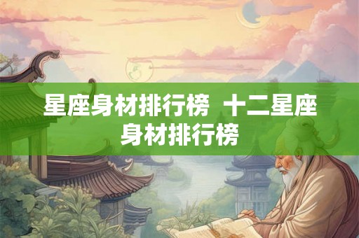 星座身材排行榜  十二星座身材排行榜
