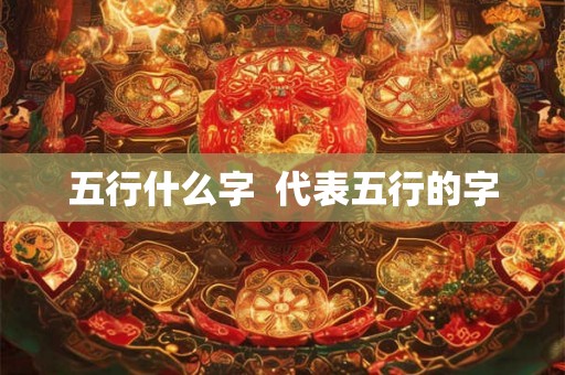 五行什么字  代表五行的字