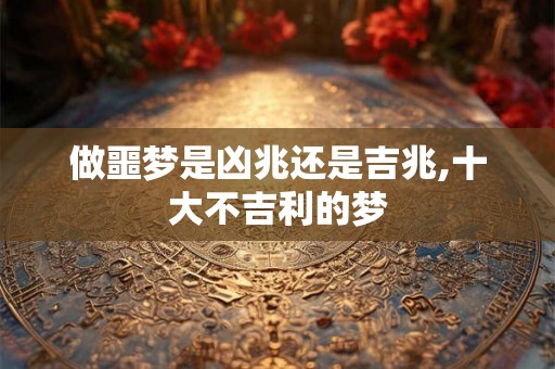 做噩梦是凶兆还是吉兆,十大不吉利的梦