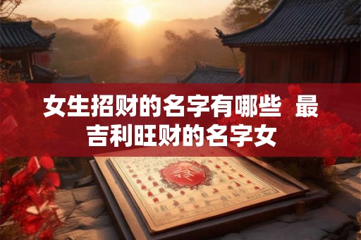 女生招财的名字有哪些  最吉利旺财的名字女