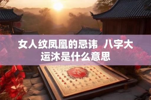 女人纹凤凰的忌讳  八字大运沐是什么意思