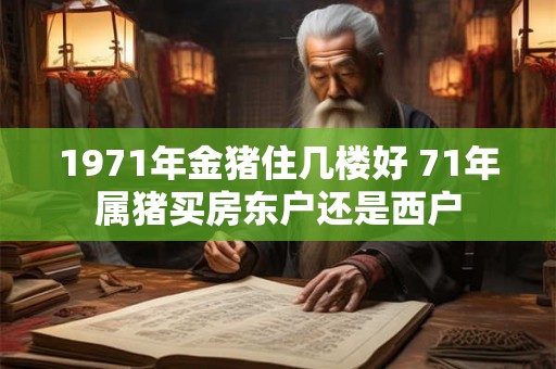 1971年金猪住几楼好 71年属猪买房东户还是西户