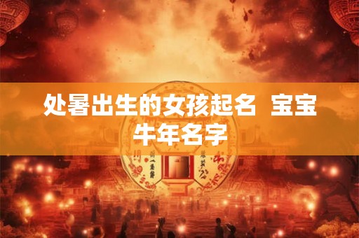 处暑出生的女孩起名  宝宝牛年名字