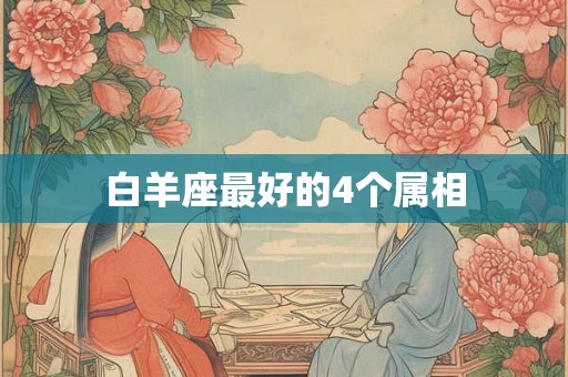 白羊座最好的4个属相