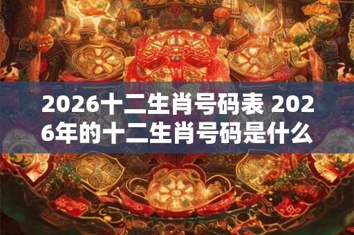 2026十二生肖号码表 2026年的十二生肖号码是什么