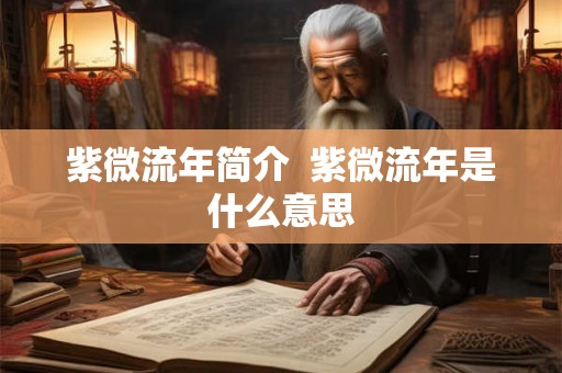 紫微流年简介 紫微流年是什么意思 紫微流年简介 紫微流年是什么意思