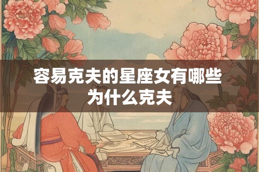 容易克夫的星座女有哪些 为什么克夫
