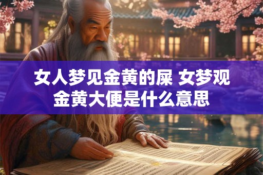 女人梦见金黄的屎 女梦观金黄大便是什么意思