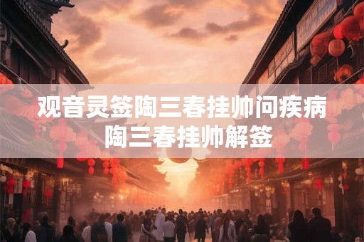 观音灵签陶三春挂帅问疾病  陶三春挂帅解签