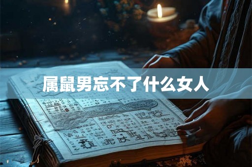 属鼠男忘不了什么女人