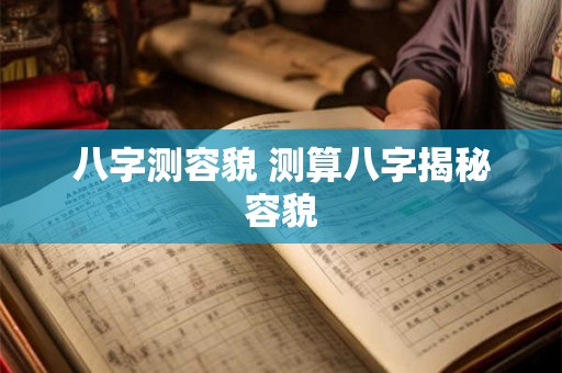 八字测容貌 测算八字揭秘容貌 八字测容貌 测算八字揭秘容貌