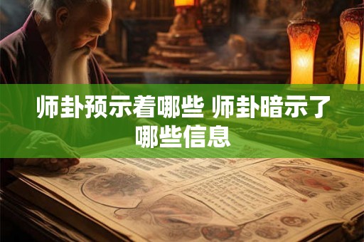师卦预示着哪些 师卦暗示了哪些信息 师卦预示着哪些 师卦暗示了哪些信息