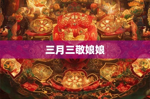 三月三敬娘娘 三月三敬娘娘