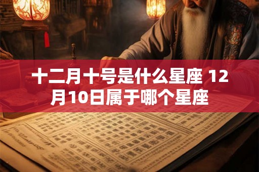 十二月十号是什么星座 12月10日属于哪个星座