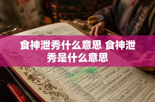 食神泄秀什么意思 食神泄秀是什么意思