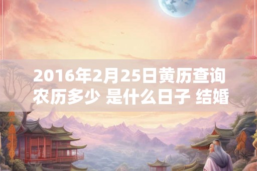 2016年2月25日黄历查询 农历多少 是什么日子 结婚吉时