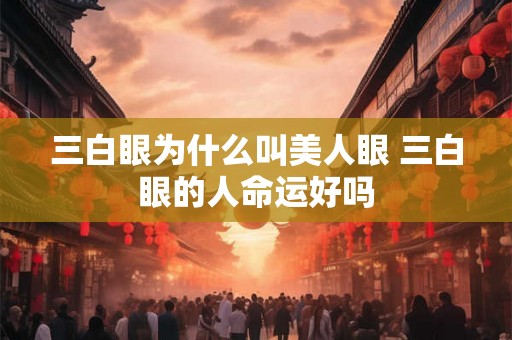 三白眼为什么叫美人眼 三白眼的人命运好吗