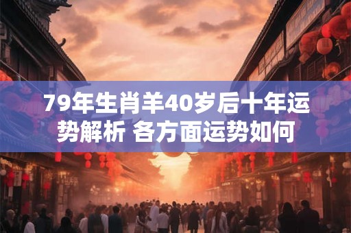 79年生肖羊40岁后十年运势解析 各方面运势如何