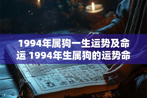 1994年属狗一生运势及命运 1994年生属狗的运势命运如何 1994年属狗一生运势及命运 1994年生属狗的运势命运如何