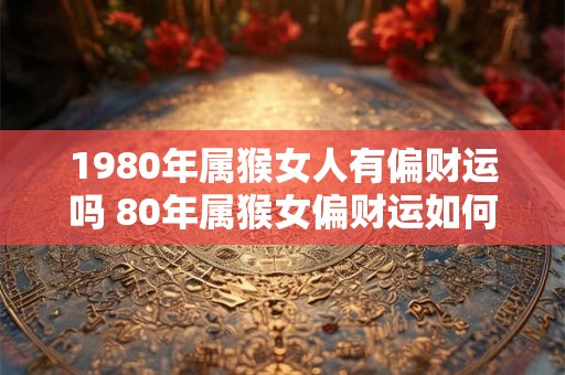 1980年属猴女人有偏财运吗 80年属猴女偏财运如何