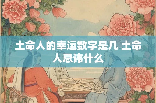 土命人的幸运数字是几 土命人忌讳什么