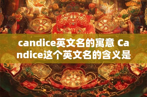 candice英文名的寓意 Candice这个英文名的含义是什么