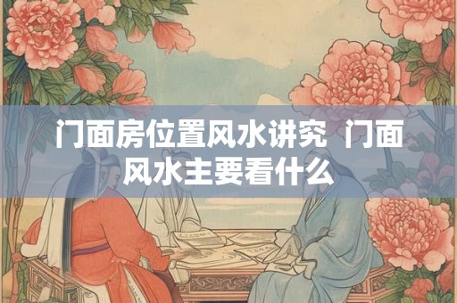 门面房位置风水讲究  门面风水主要看什么