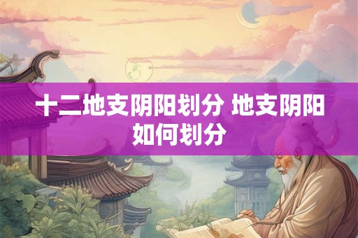 十二地支阴阳划分 地支阴阳如何划分