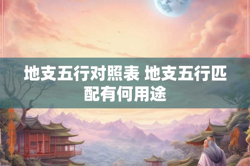 地支五行对照表 地支五行匹配有何用途