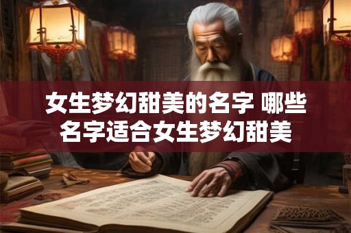 女生梦幻甜美的名字 哪些名字适合女生梦幻甜美