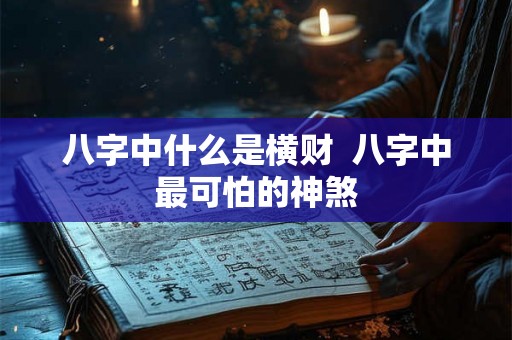 八字中什么是横财  八字中最可怕的神煞